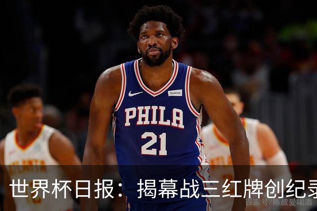 世界杯日报：揭幕战三红牌创纪录 韩国为亚洲球队取首胜